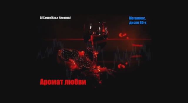 DJ Segen(Илья Киселев) Аромат любви(Мегамикс, диско 80-х)