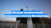 В Польше неизвестный изуродовал статую Богоматери