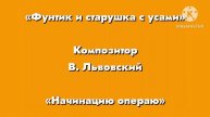 Фунтик «Начинацию операю» Композитор В. Львовский