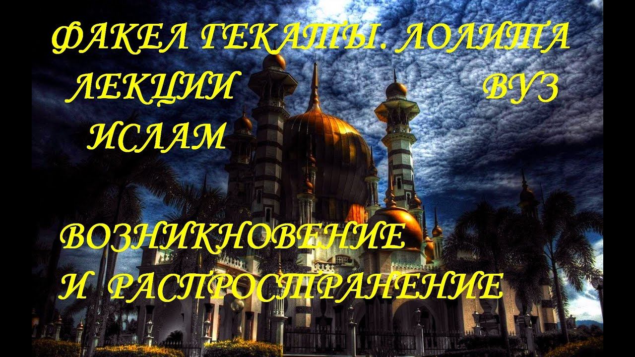 ИСЛАМ: ВОЗНИКНОВЕНИЕ И РАСПРОСТРАНЕНИЕ. Всемир.история. Лекции. ВУЗ.СПО. Факел Гекаты. Лолита.№ 214.