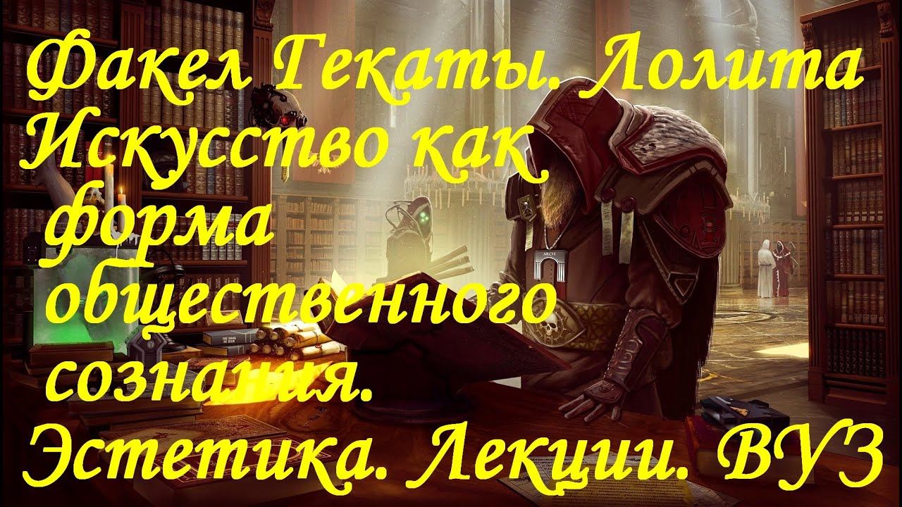 «ИСКУССТВО КАК ФОРМА ОБЩЕСТВЕННОГО СОЗНАНИЯ» Эстетика. Лекции. ВУЗ «Факел Гекаты. Лолита» Видео №261