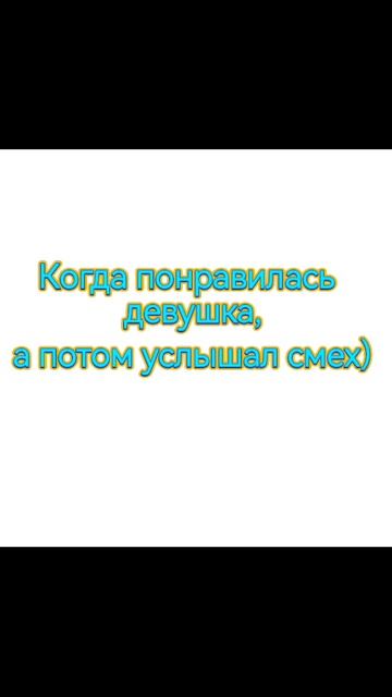 Когда понравилась девушка, а потом услышал ее смех)