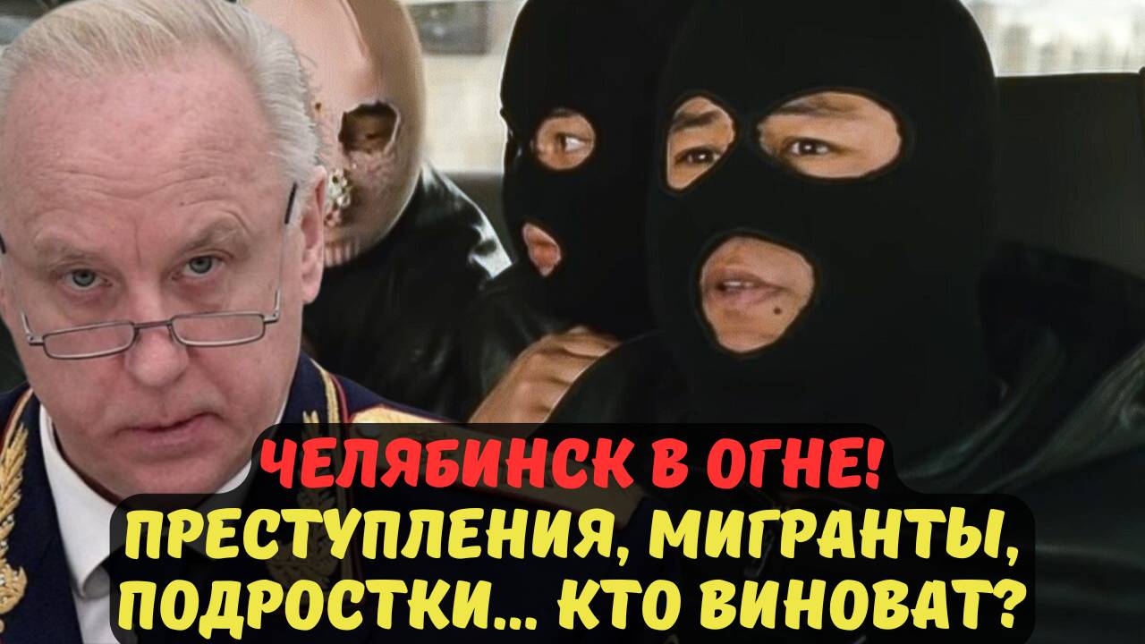 ЧЕЛЯБИНСК В ОГНЕ! ПРЕСТУПЛЕНИЯ, МИГРАНТЫ, ПОДРОСТКИ... КТО ВИНОВАТ? СЕНСАЦИОННОЕ РАССЛЕДОВАНИЕ!