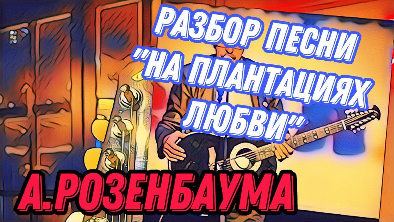 Разбор «На плантациях любви» А.Розенбаума