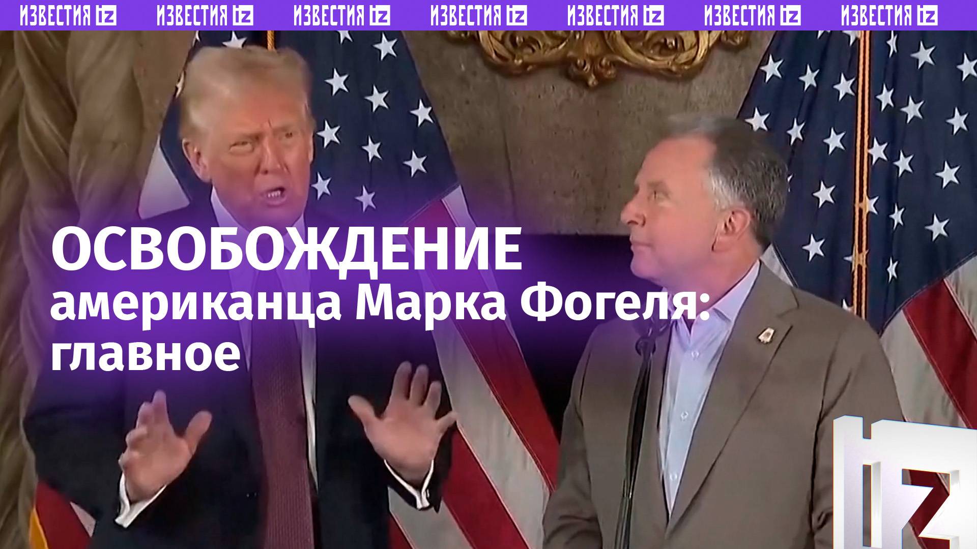 «Россия очень хорошо отнеслась к США»: Трамп об освобождении американца Марка Фогеля / Известия