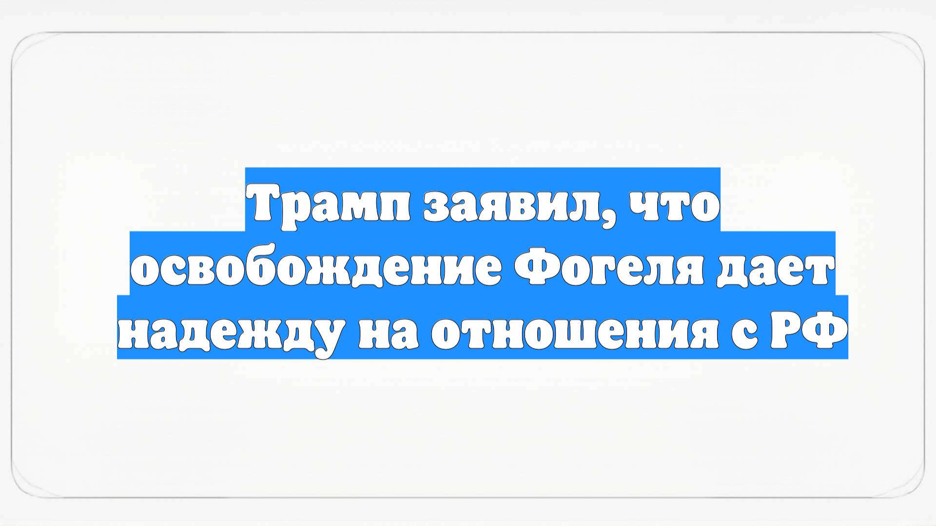 Трамп заявил, что освобождение Фогеля дает надежду на отношения с РФ