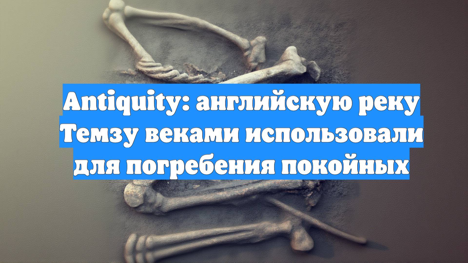 Antiquity: английскую реку Темзу веками использовали для погребения покойных