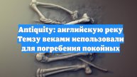 Antiquity: английскую реку Темзу веками использовали для погребения покойных