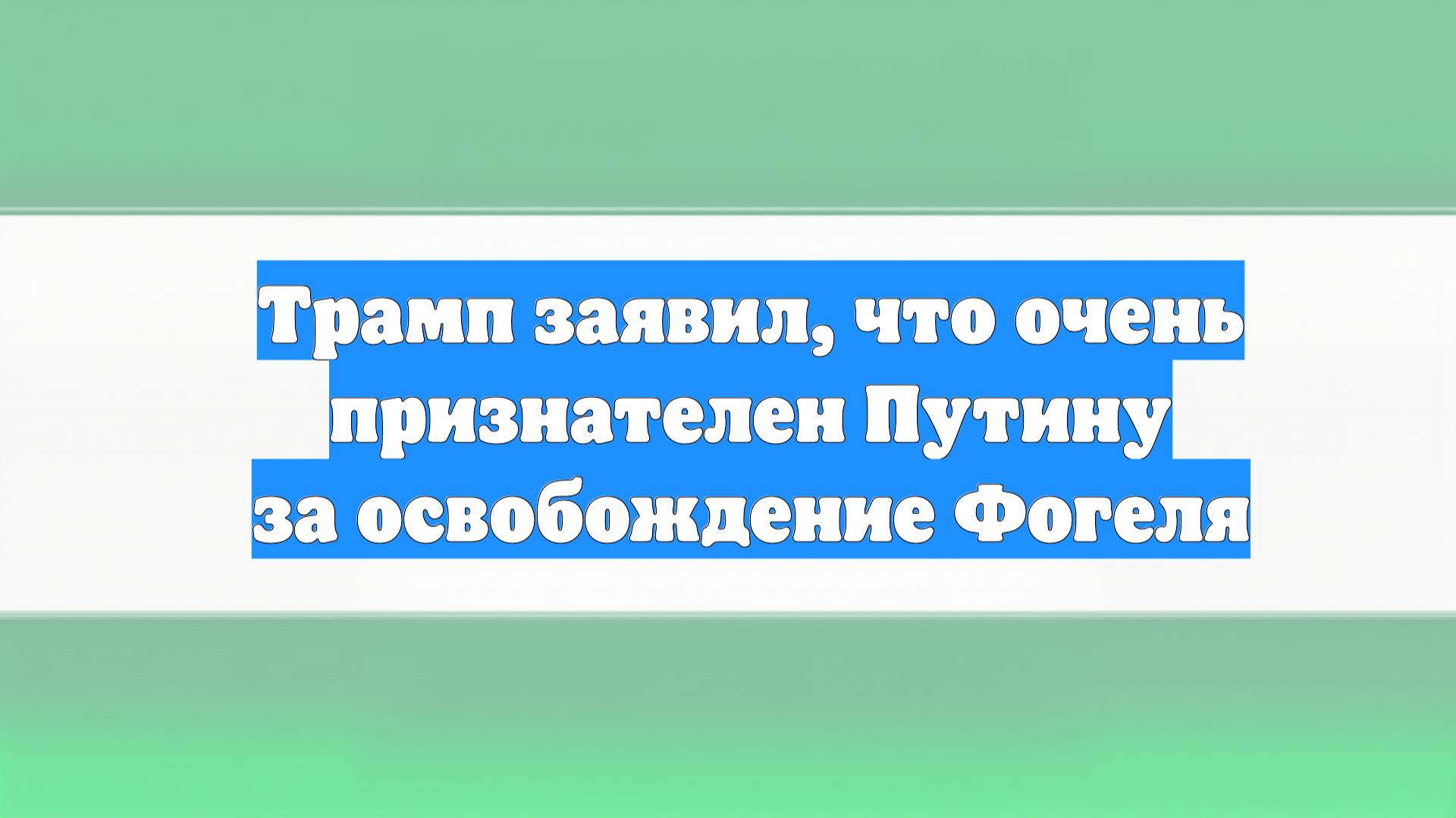 Трамп заявил, что очень признателен Путину за освобождение Фогеля