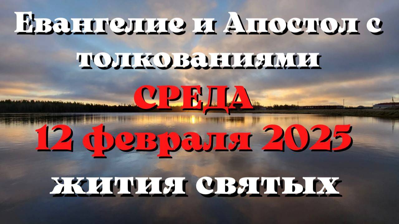 Евангелие дня 12 ФЕВРАЛЯ 2025 с толкованием. Апостол дня. Жития Святых.