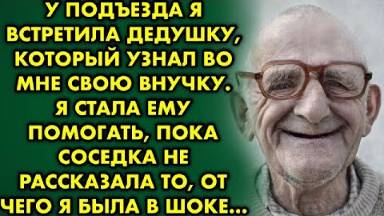 У подъезда я встретила дедушку который узнал во мне свою внучку. Я стала ему помогать пока не узнала