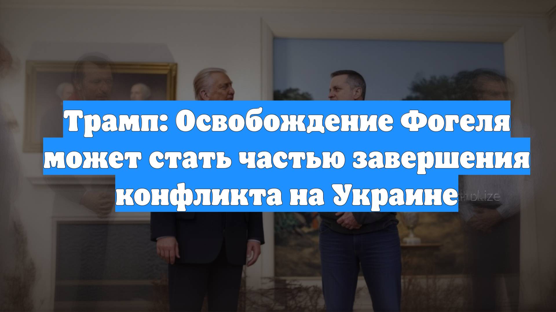 Трамп: Освобождение Фогеля может стать частью завершения конфликта на Украине