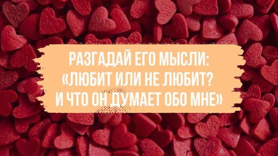 Разгадай его мысли:«Любит или не любит? И что он думает обо мне»
