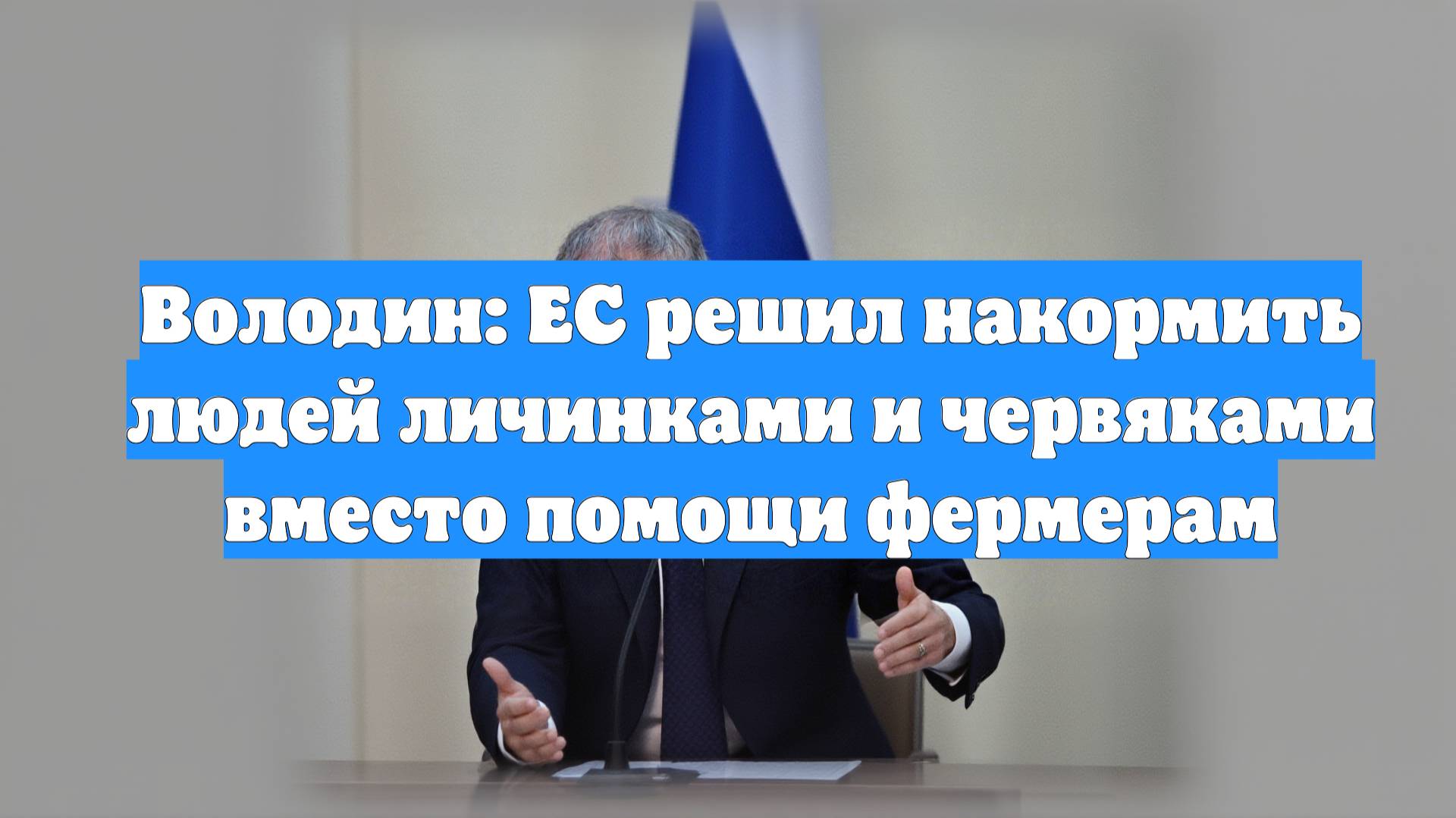 Володин: ЕС решил накормить людей личинками и червяками вместо помощи фермерам