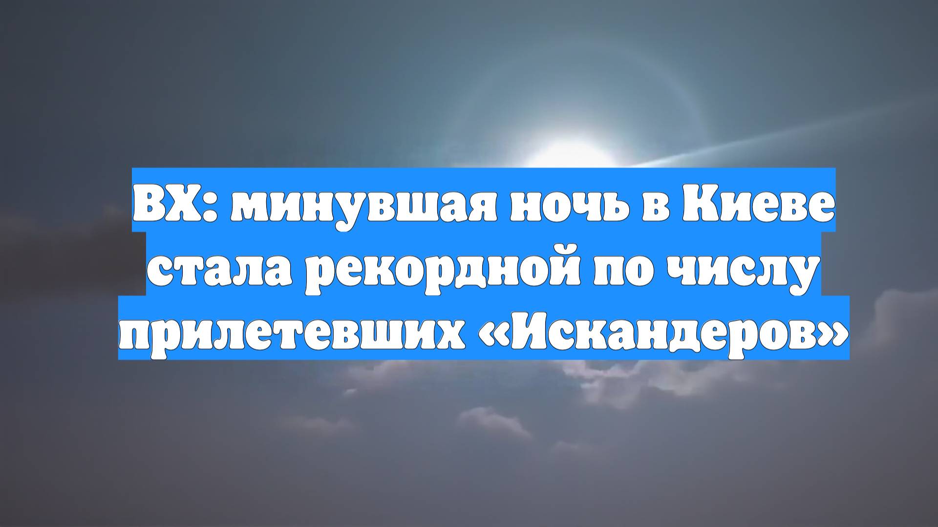 ВХ: минувшая ночь в Киеве стала рекордной по числу прилетевших «Искандеров»