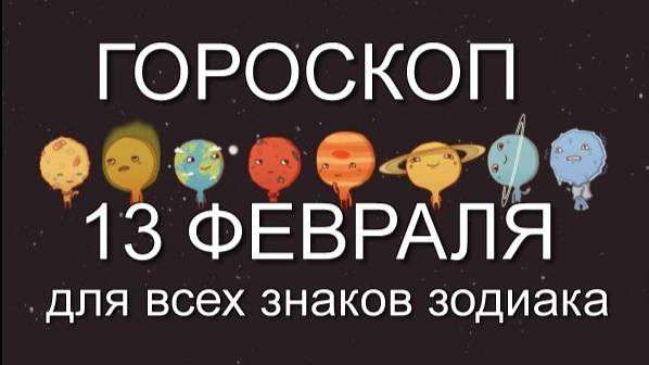 13 февраля 2025г. ГОРОСКОП для всех знаков зодиака