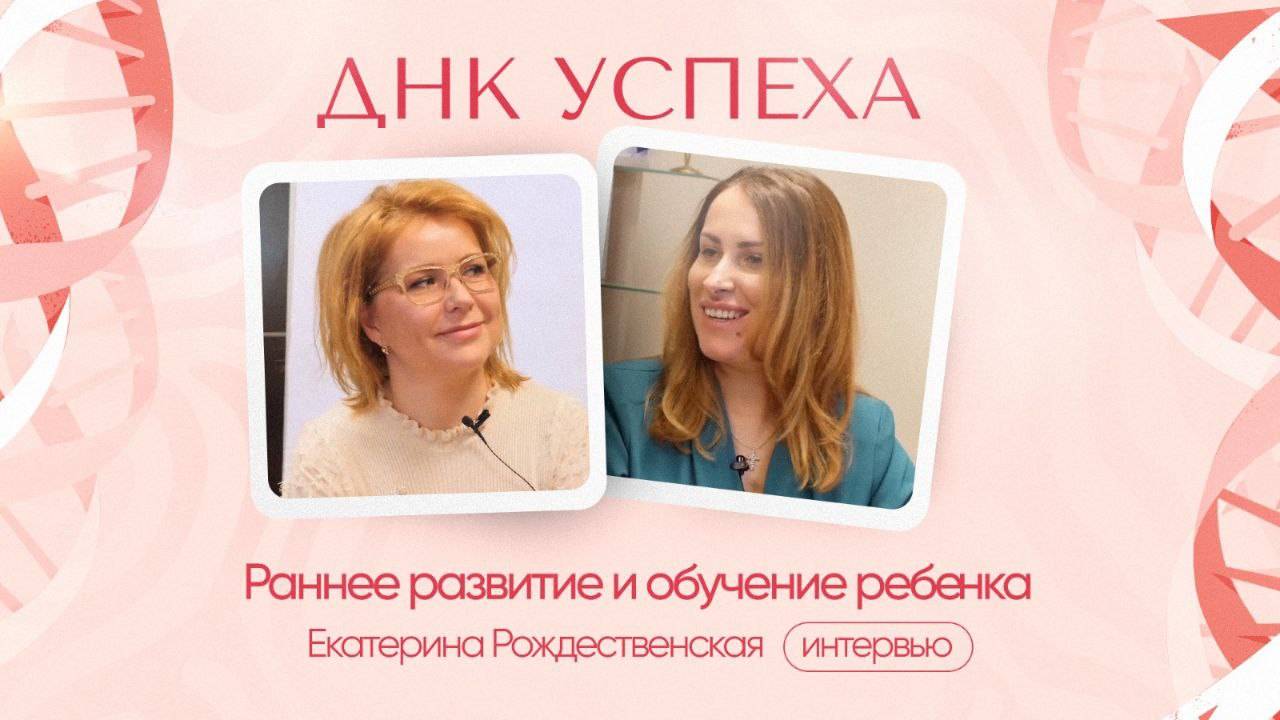 ДНК Успеха #3 | Раннее развитие и обучение ребёнка. Екатерина Рождественская интервью.