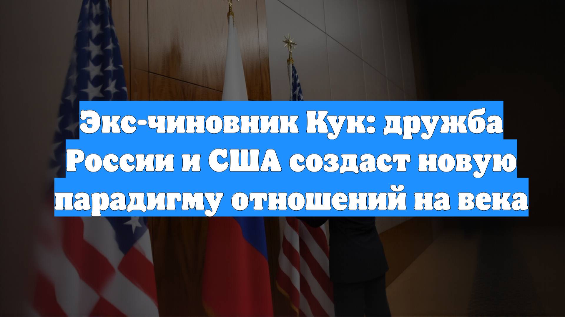 Экс-чиновник Кук: дружба России и США создаст новую парадигму отношений на века