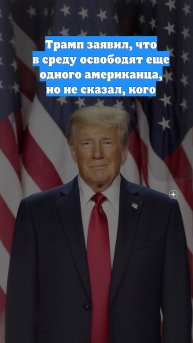 Трамп заявил, что в среду освободят еще одного американца, но не сказал, кого