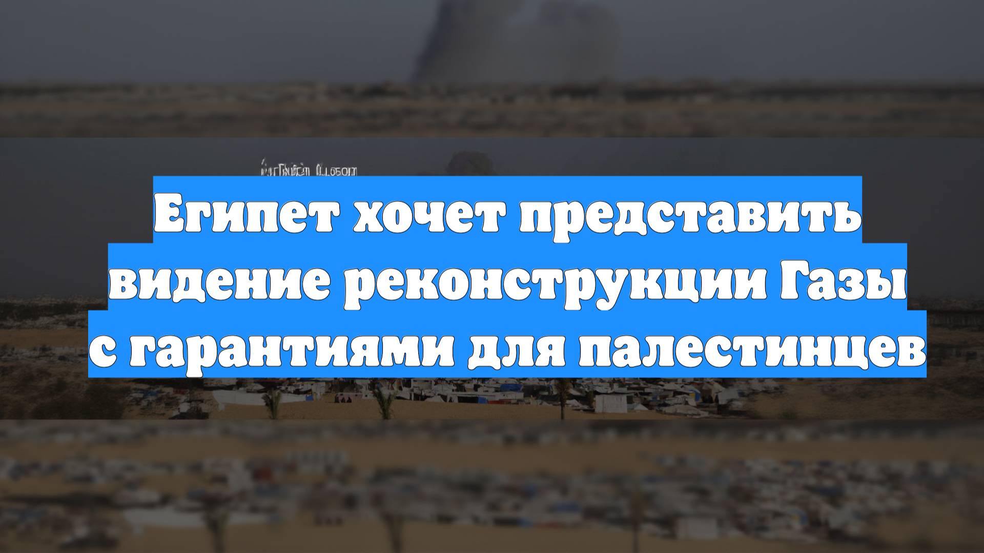 Египет хочет представить видение реконструкции Газы с гарантиями для палестинцев