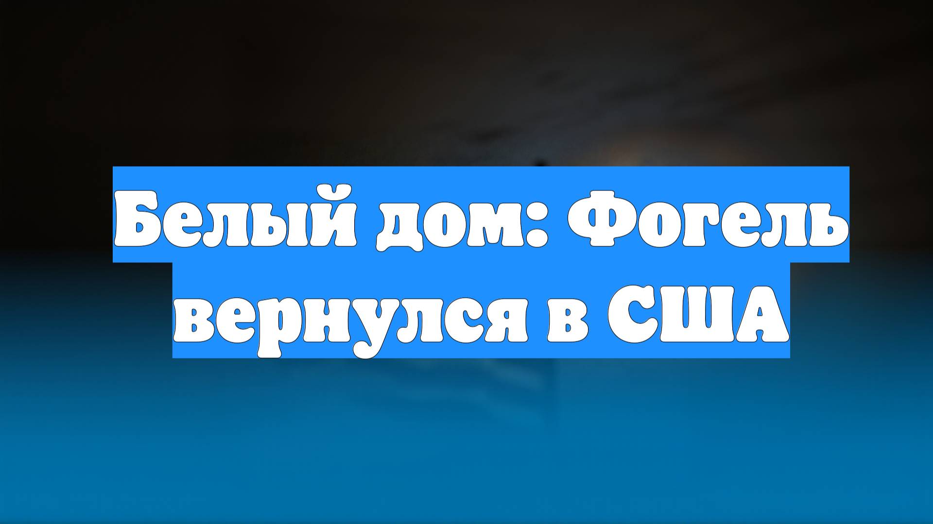 Белый дом: Фогель вернулся в США