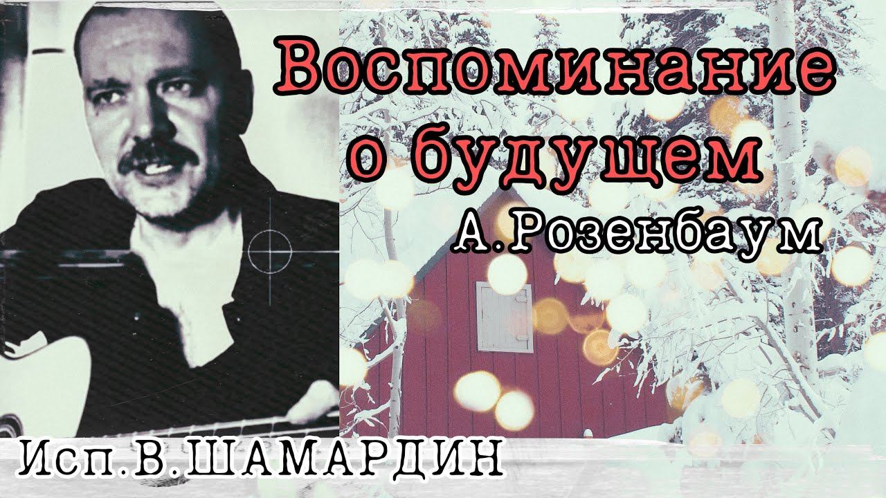Воспоминание о будущем (А.Розенбаум) Исп. В.ШАМАРДИН