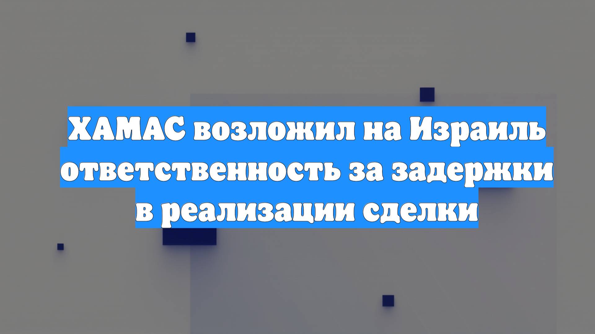 ХАМАС возложил на Израиль ответственность за задержки в реализации сделки