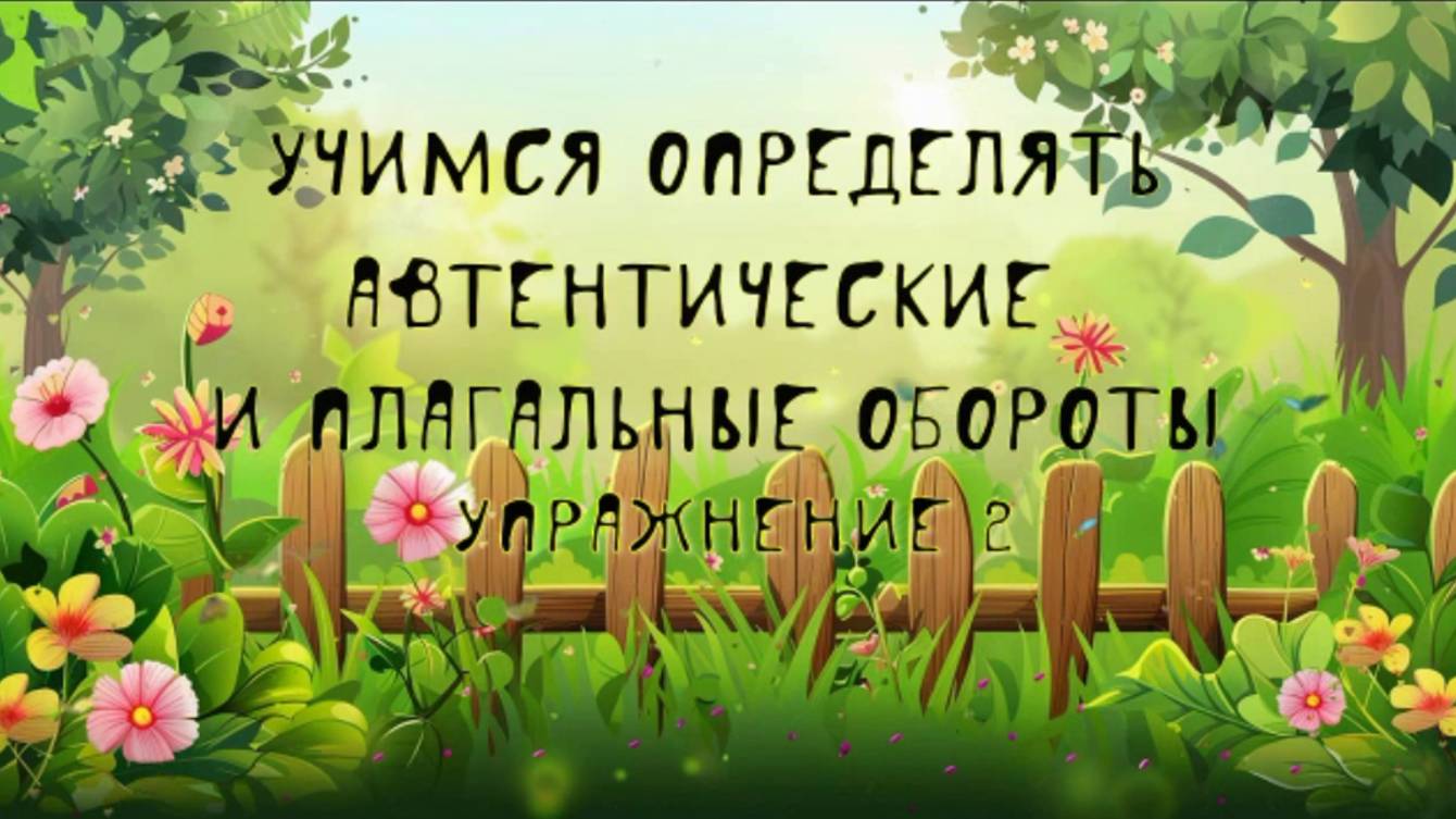 УЧИМСЯ ОПРЕДЕЛЯТЬ АВТЕНТИЧЕСКИЕ И ПЛАГАЛЬНЫЕ ОБОРОТЫ упр. 2