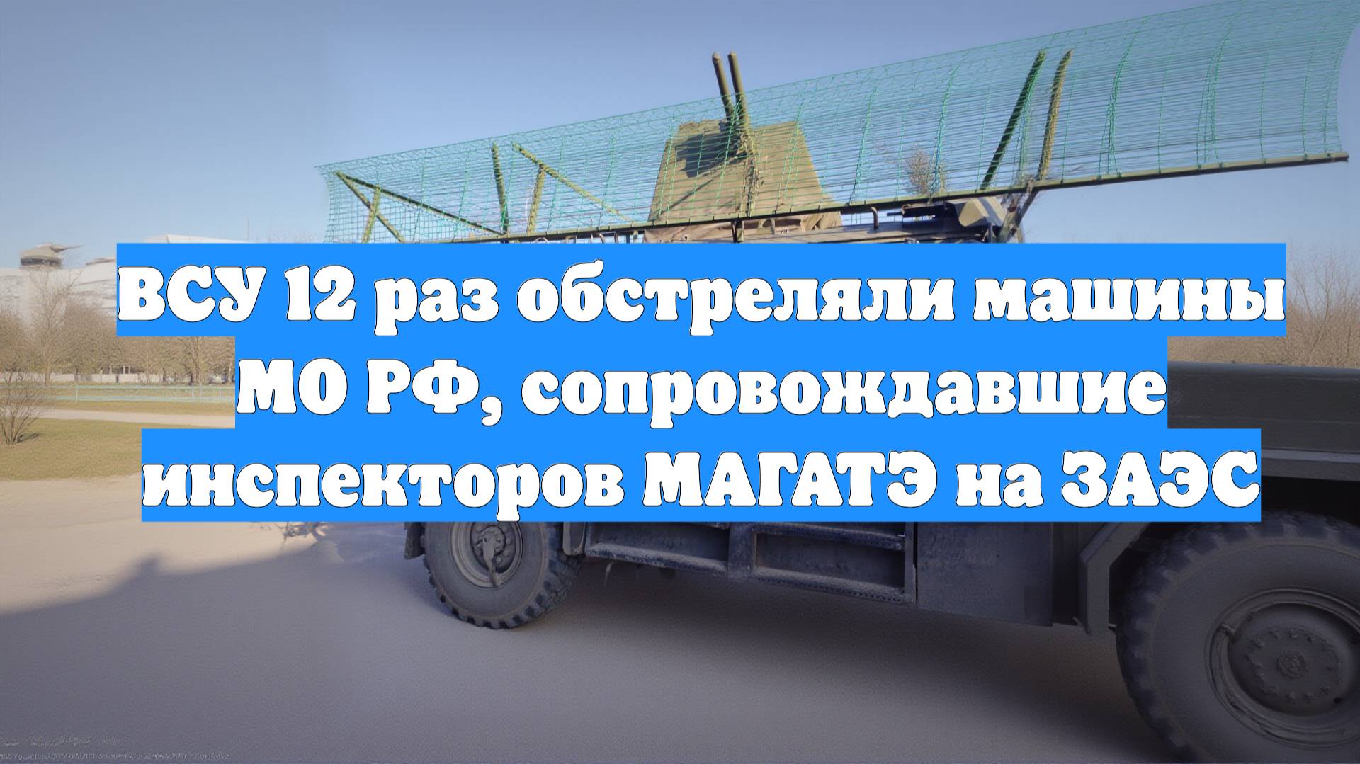 ВСУ 12 раз обстреляли машины МО РФ, сопровождавшие инспекторов МАГАТЭ на ЗАЭС