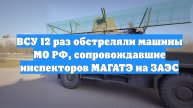 ВСУ 12 раз обстреляли машины МО РФ, сопровождавшие инспекторов МАГАТЭ на ЗАЭС