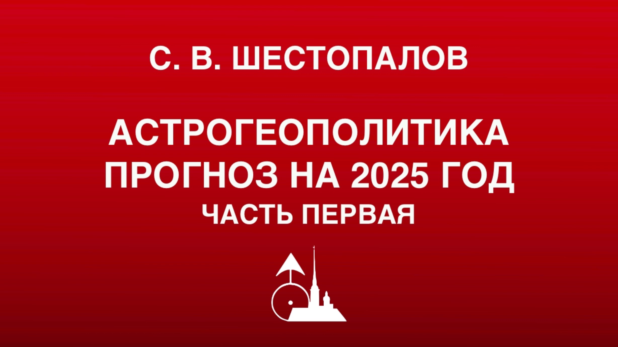 С. В. Шестопалов. «Астрогеополитика: прогноз на 2025 год». Часть первая