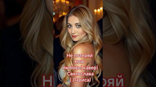 Не потеряй мою любовь( кавер)
Святослава ( Лариса)