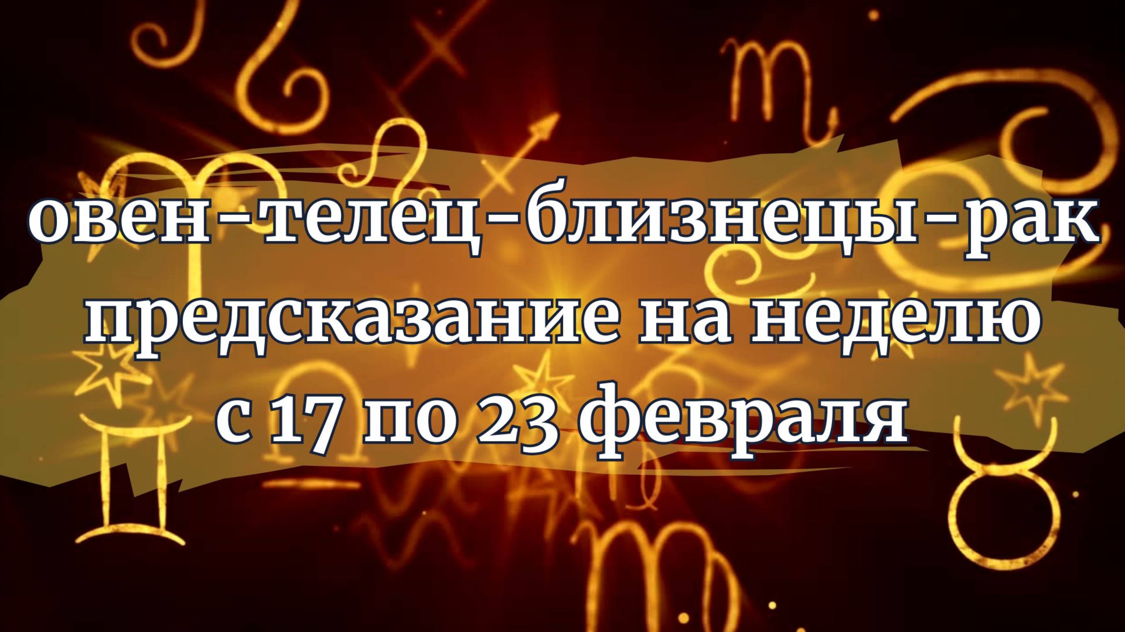 Овен, Телец, Близнецы, Рак. Прогноз на неделю с 17 по 23 февраля 2025