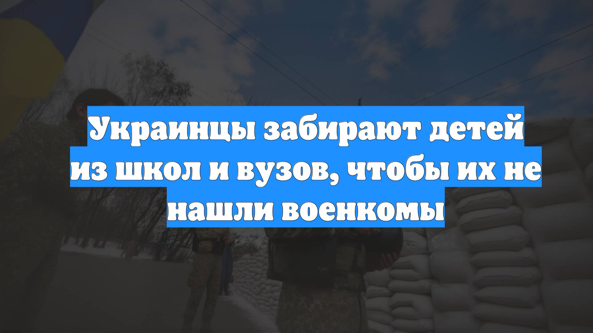 Украинцы забирают детей из школ и вузов, чтобы их не нашли военкомы