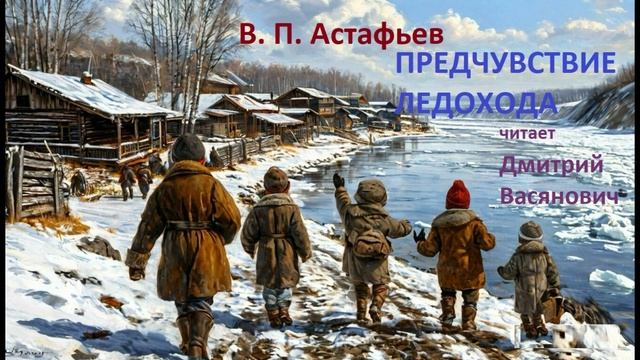 В. П. Астафьев. Предчувствие ледохода (из повести "Последний поклон"). Читает Дмитрий Васянович
