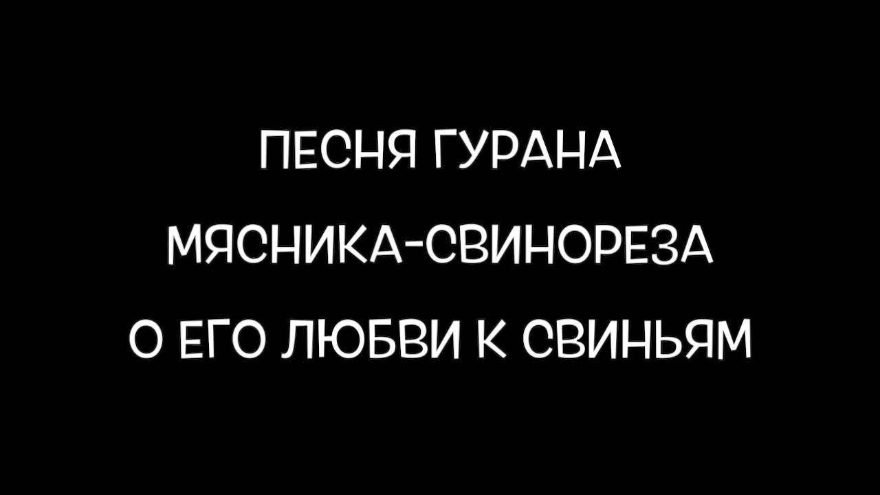 Песня гурана, мясника-свинореза, о его любви к свиньям.