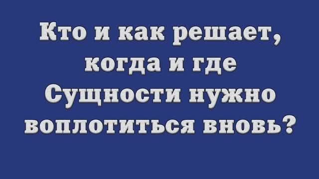 Кто и как решает, когда и где Сущности нужно воплотиться вновь_