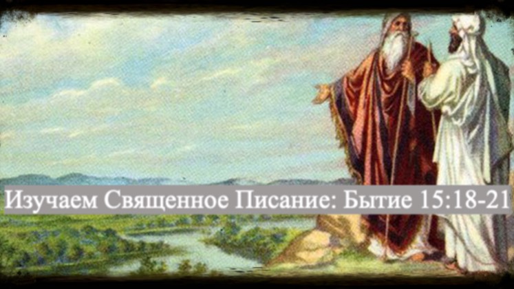 Изучаем Священное Писание (Ветхий Завет): детальный разбор книги Бытия, 15 глава, стихи 18-21.