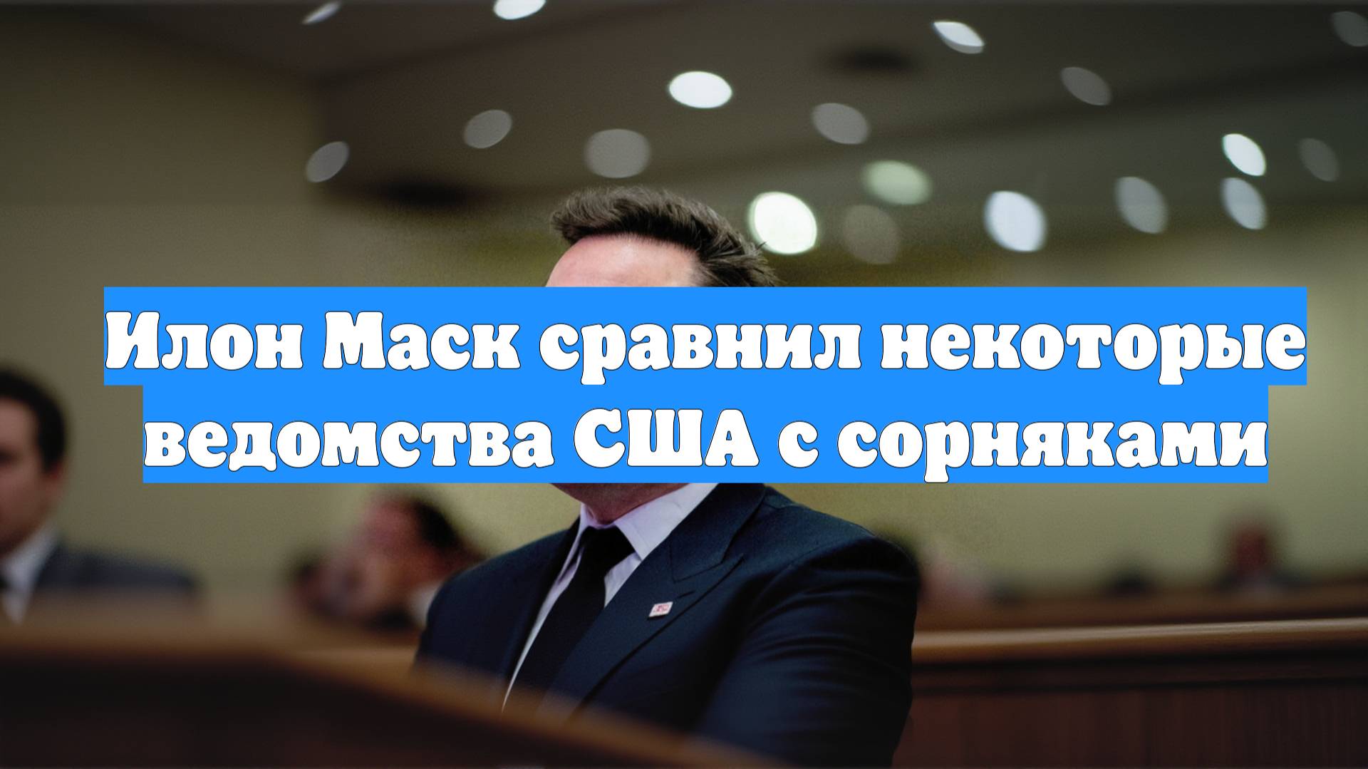 Илон Маск сравнил некоторые ведомства США с сорняками