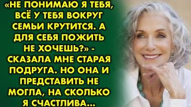 Не понимаю я тебя, всё у тебя вокруг семьи крутиться. А для себя пожить не хочешь? - сказала мне...