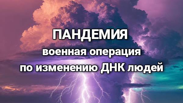 Пандемия – это военная операция по изменению ДНК людей!