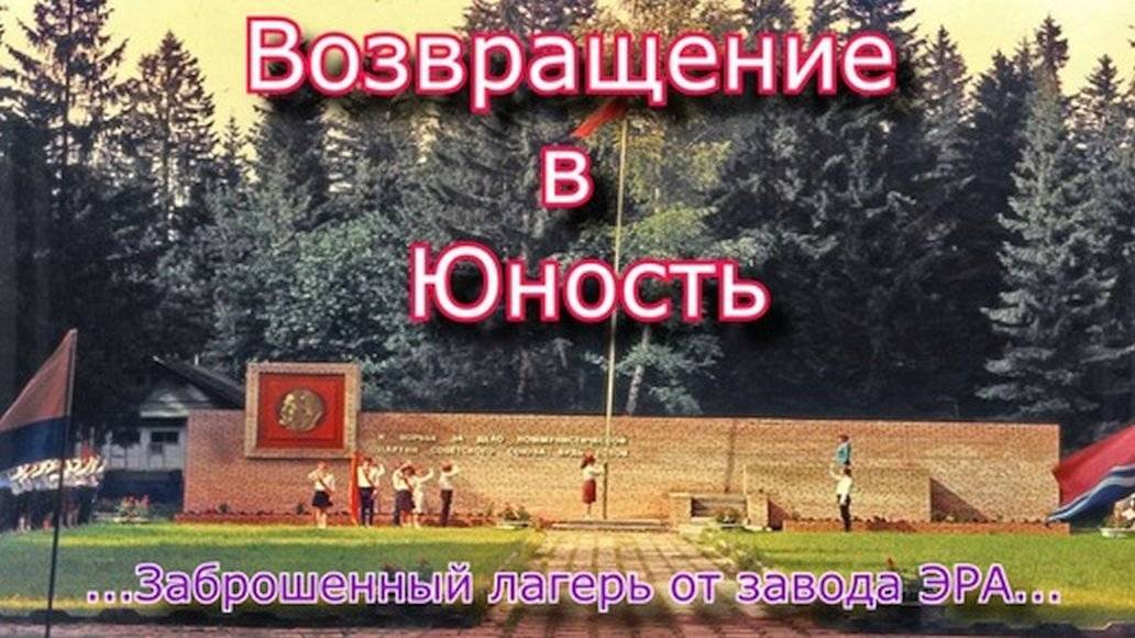 Возвращение в Юность. Заброшенный лагерь от Московского завода ЭРА