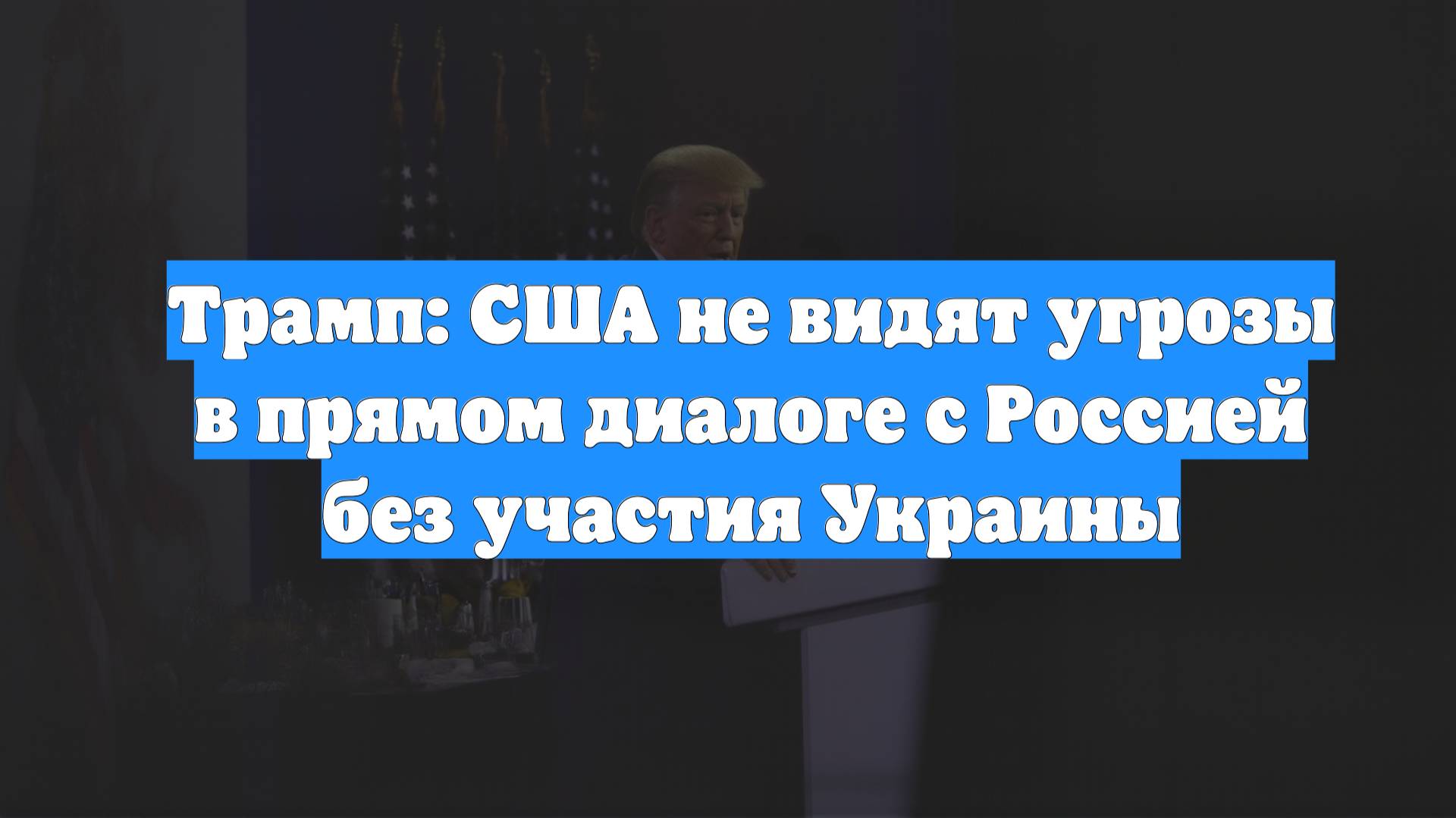 Трамп: США не видят угрозы в прямом диалоге с Россией без участия Украины