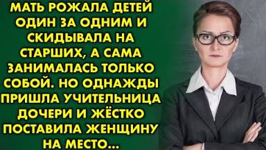 Мать рожала детей один за одним и скидывала на старших. Но однажды пришла учительница дочки и жёстко