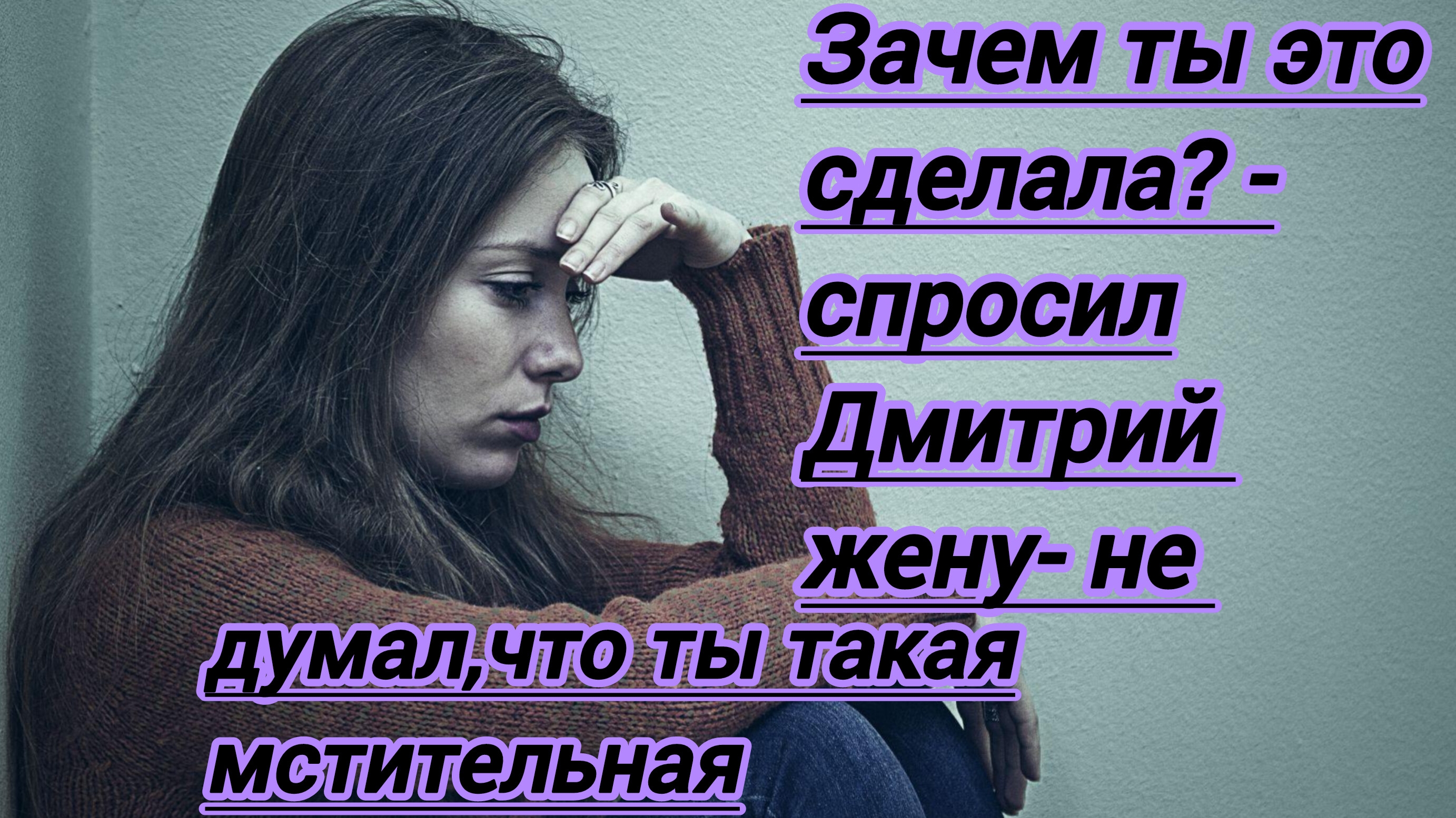 Истории из жизни. "Зачем ты это сделала? Не думал,что ты такая мстительная- спросил Дмитрий жену..."