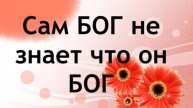 Сам БОГ не знает что он БОГ!