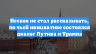 Песков не стал рассказывать, по чьей инициативе состоялся диалог Путина и Трампа