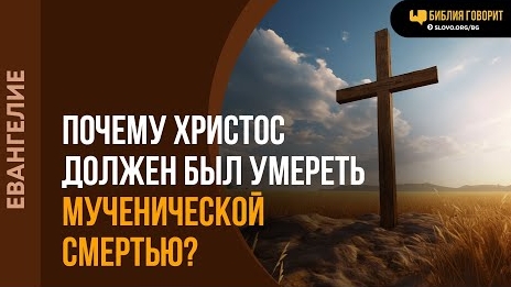 Почему Христос должен был умереть мученической смертью? | "Библия говорит"