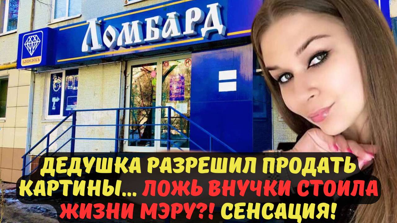 ДЕДУШКА РАЗРЕШИЛ ПРОДАТЬ КАРТИНЫ… ЛОЖЬ ВНУЧКИ СТОИЛА ЖИЗНИ МЭРУ?! СЕНСАЦИЯ!