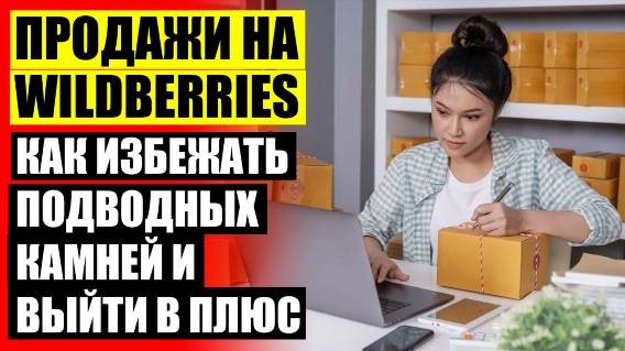 Что продавать на вб как самозанятый ⭐ Как работать в вайлдберриз без штрафов